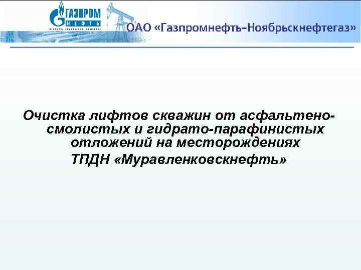 Очистка лифтов скважин от асфальтеносмолистых и гидрато-парафинистых отложений на месторождениях ТПДН «Муравленковскнефть» 