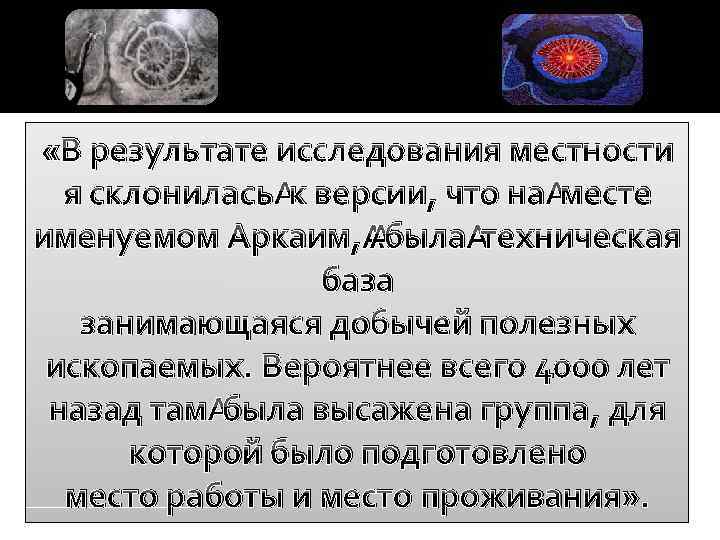 «В результате исследования местности я склонилась к версии, что на месте именуемом Аркаим,