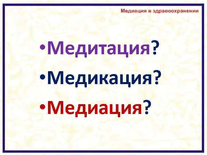  • Медитация? • Медикация? • Медиация? 