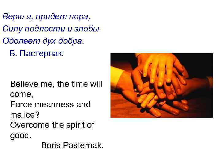Верю я, придет пора, Силу подлости и злобы Одолеет дух добра. Б. Пастернак. Believe