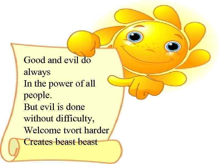 Good and evil do always In the power of all people. But evil is