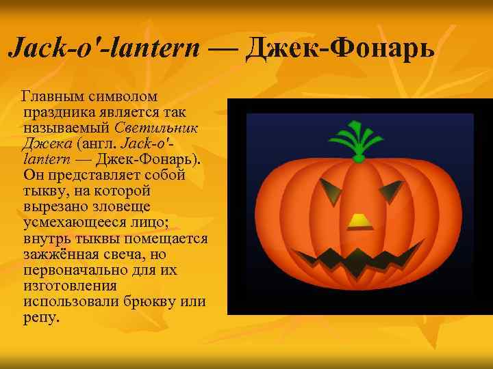 Jack-o'-lantern — Джек-Фонарь Главным символом праздника является так называемый Светильник Джека (англ. Jack-o'lantern —