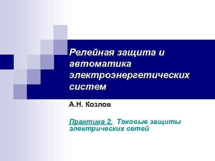 Релейная защита и автоматика электроэнергетических систем А. Н. Козлов Практика 2. Токовые защиты электрических