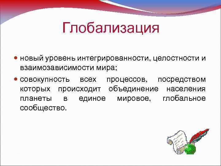 Глобализация новый уровень интегрированности, целостности и взаимозависимости мира; совокупность всех процессов, посредством которых происходит