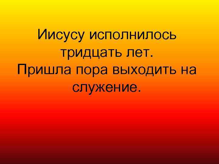 Иисусу исполнилось тридцать лет. Пришла пора выходить на служение. 