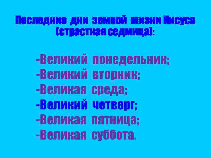 Последние дни земной жизни Иисуса (страстная седмица): -Великий понедельник; -Великий вторник; -Великая среда; -Великий