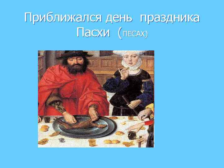 Приближался день праздника Пасхи (ПЕСАХ) 