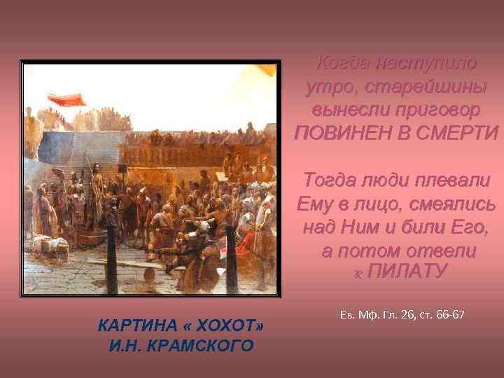 Когда наступило утро, старейшины вынесли приговор ПОВИНЕН В СМЕРТИ Тогда люди плевали Ему в