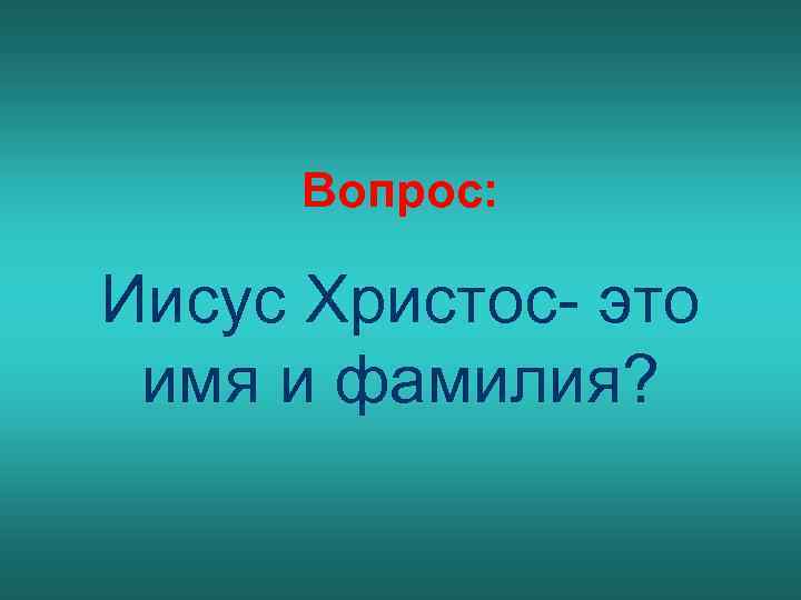 Вопрос: Иисус Христос- это имя и фамилия? 
