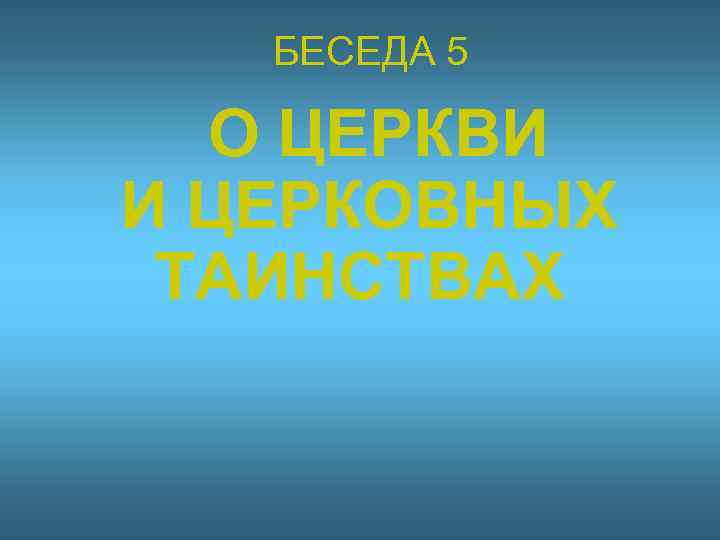 БЕСЕДА 5 О ЦЕРКВИ И ЦЕРКОВНЫХ ТАИНСТВАХ 