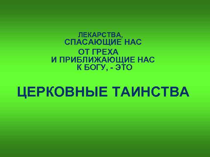 ЛЕКАРСТВА, СПАСАЮЩИЕ НАС ОТ ГРЕХА И ПРИБЛИЖАЮЩИЕ НАС К БОГУ, - ЭТО ЦЕРКОВНЫЕ ТАИНСТВА