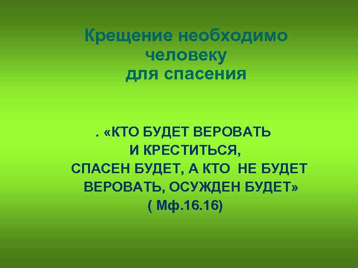 Крещение необходимо человеку для спасения. «КТО БУДЕТ ВЕРОВАТЬ И КРЕСТИТЬСЯ, СПАСЕН БУДЕТ, А КТО