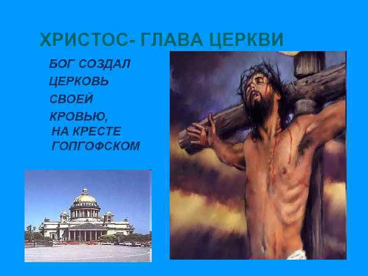 ХРИСТОС- ГЛАВА ЦЕРКВИ БОГ СОЗДАЛ ЦЕРКОВЬ СВОЕЙ КРОВЬЮ, НА КРЕСТЕ ГОПГОФСКОМ 