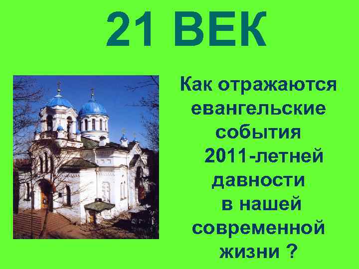 21 ВЕК Как отражаются евангельские события 2011 -летней давности в нашей современной жизни ?