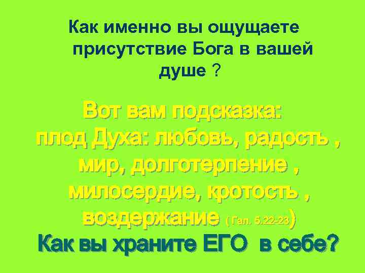 Как именно вы ощущаете присутствие Бога в вашей душе ? Вот вам подсказка: плод