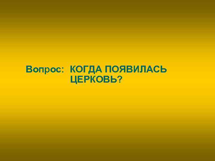 Вопрос: КОГДА ПОЯВИЛАСЬ ЦЕРКОВЬ? 