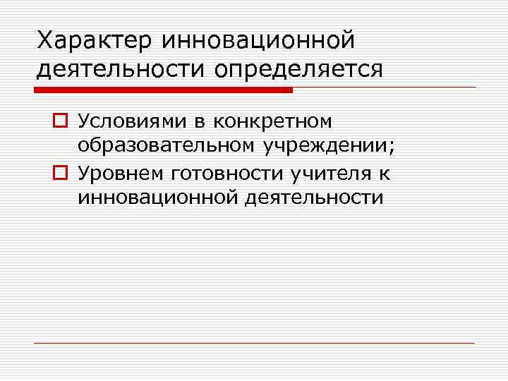 Характер инновационной деятельности определяется o Условиями в конкретном образовательном учреждении; o Уровнем готовности учителя