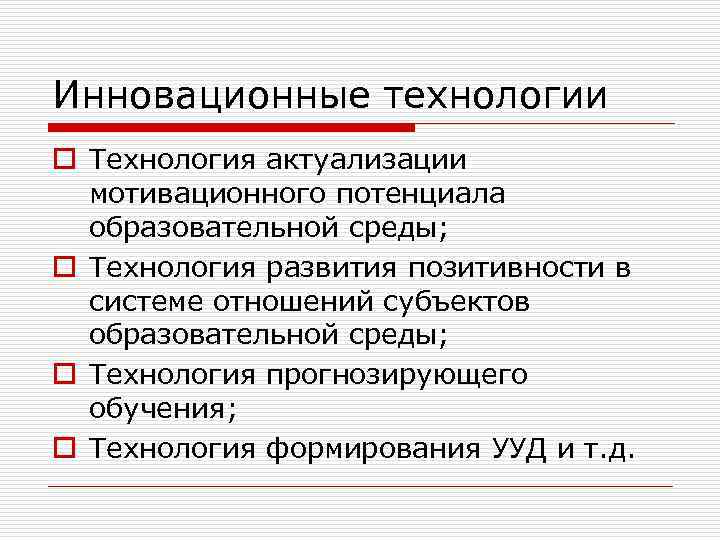 Инновационные технологии o Технология актуализации мотивационного потенциала образовательной среды; o Технология развития позитивности в