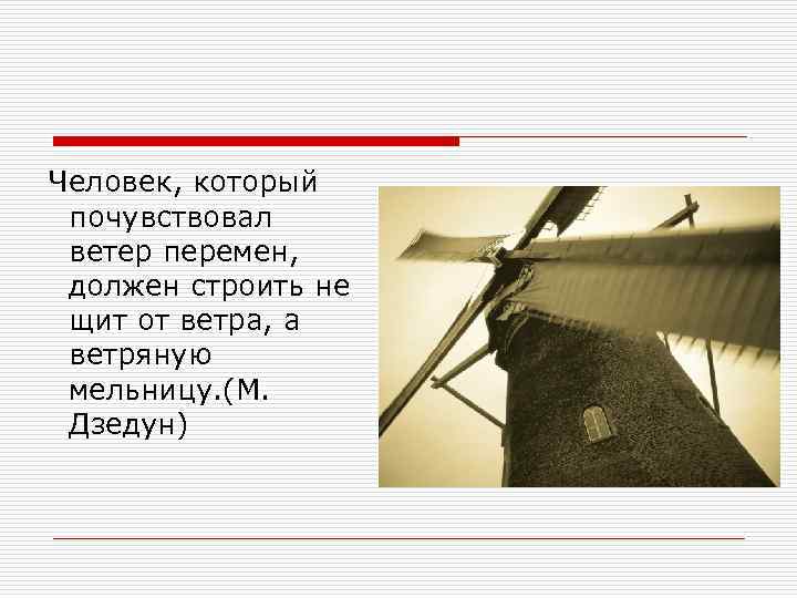 Человек, который почувствовал ветер перемен, должен строить не щит от ветра, а ветряную мельницу.