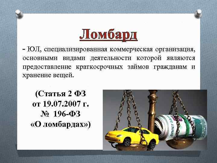 Ломбард - ЮЛ, специализированная коммерческая организация, основными видами деятельности которой являются предоставление краткосрочных займов