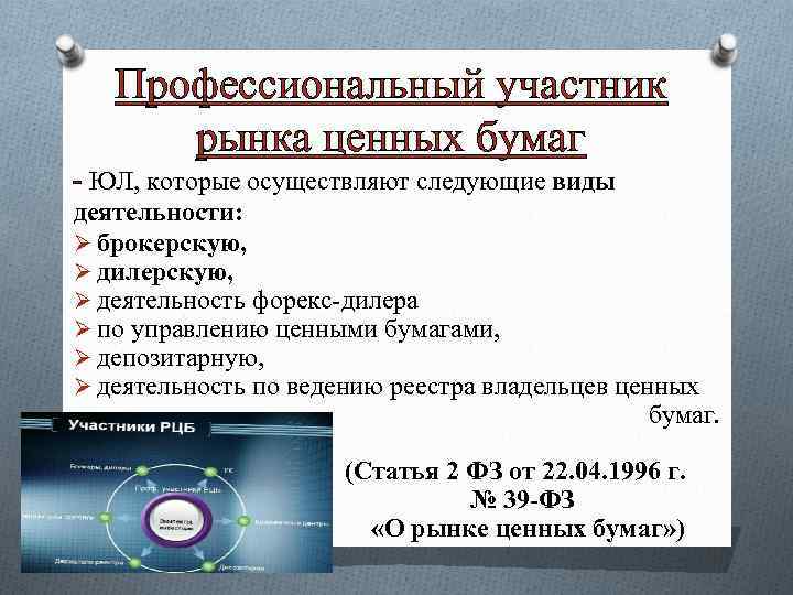 Профессиональный участник рынка ценных бумаг - ЮЛ, которые осуществляют следующие виды деятельности: Ø брокерскую,