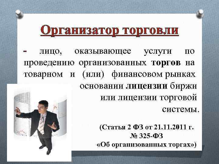Организатор торговли - лицо, оказывающее услуги по проведению организованных торгов на товарном и (или)