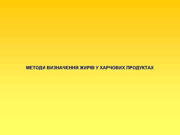 МЕТОДИ ВИЗНАЧЕННЯ ЖИРІВ У ХАРЧОВИХ ПРОДУКТАХ 