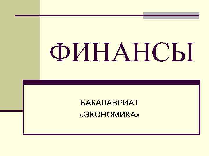 ФИНАНСЫ БАКАЛАВРИАТ «ЭКОНОМИКА» 