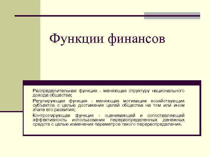 Функции финансов Распределительная функция меняющая структуру национального дохода общества; Регулирующая функция меняющая мотивацию хозяйствующих