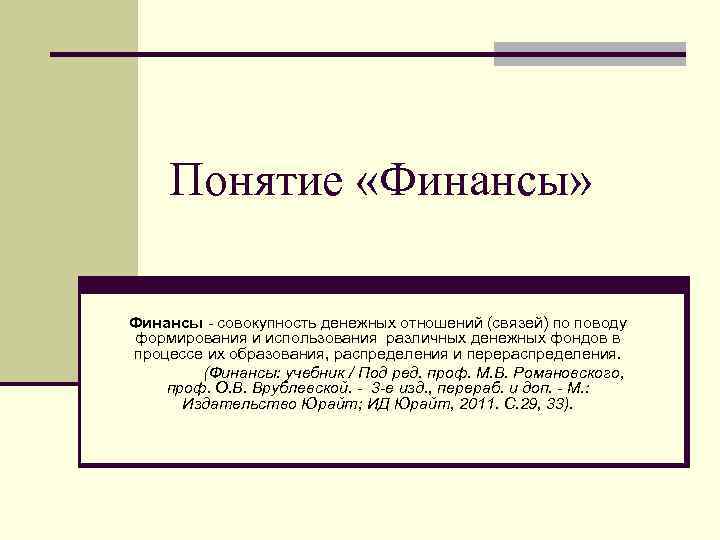 Понятие «Финансы» Финансы совокупность денежных отношений (связей) по поводу формирования и использования различных денежных