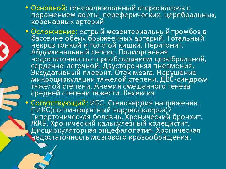  • Основной: генерализованный атеросклероз с поражением аорты, переферических, церебральных, коронарных артерий • Осложнение: