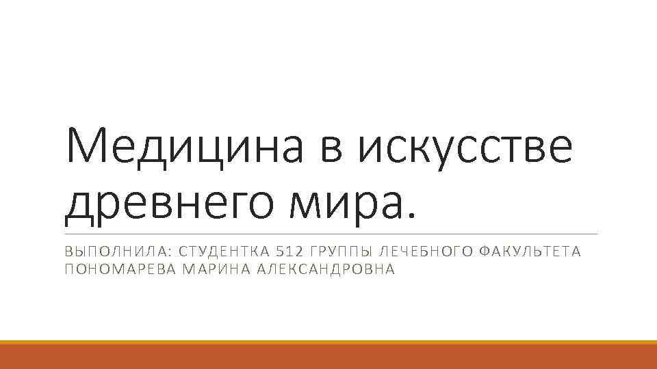 Медицина в искусстве древнего мира. ВЫПОЛНИЛА: СТУДЕНТКА 512 ГРУППЫ ЛЕЧЕБНОГО ФАКУЛЬТЕТА ПОНОМАРЕВА МАРИНА АЛЕКСАНДРОВНА