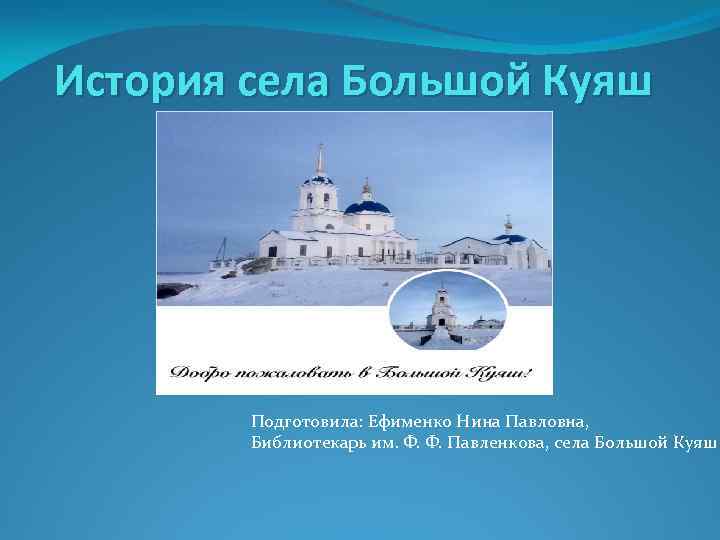 История села Большой Куяш Подготовила: Ефименко Нина Павловна, Библиотекарь им. Ф. Ф. Павленкова, села