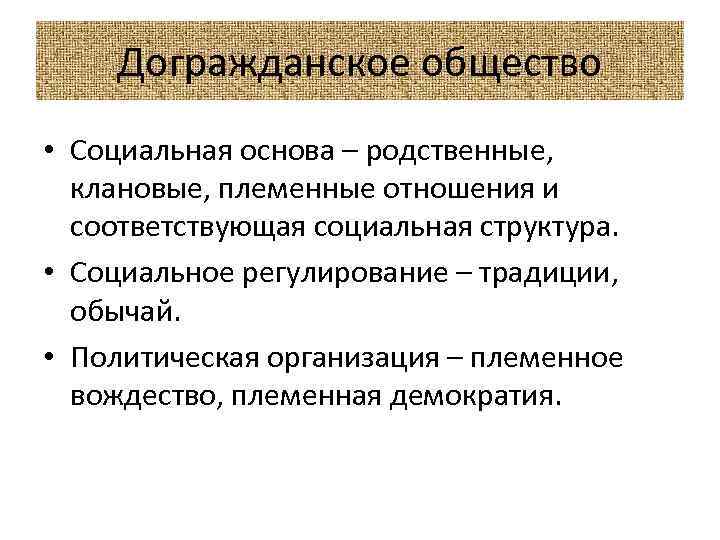 Догражданское общество • Социальная основа – родственные, клановые, племенные отношения и соответствующая социальная структура.