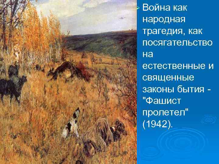 Ø Война как народная трагедия, как посягательство на естественные и священные законы бытия 