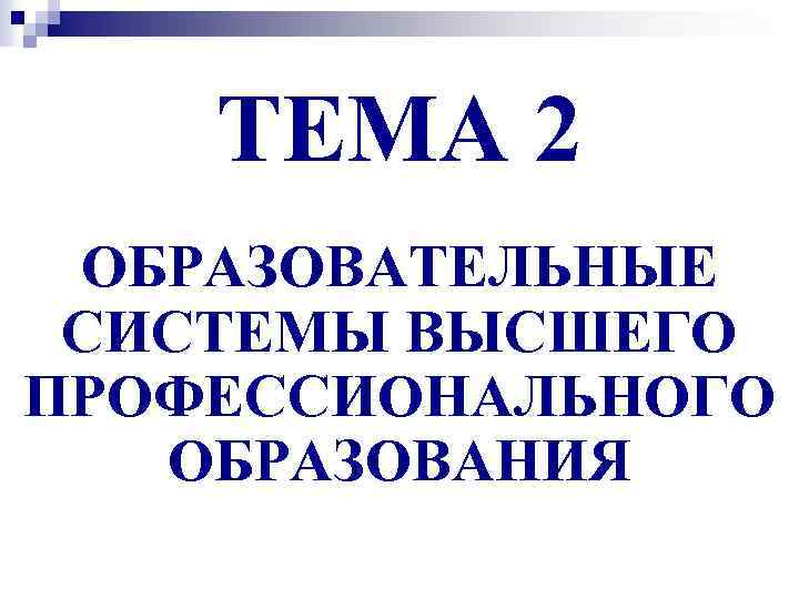 ТЕМА 2 ОБРАЗОВАТЕЛЬНЫЕ СИСТЕМЫ ВЫСШЕГО ПРОФЕССИОНАЛЬНОГО ОБРАЗОВАНИЯ 