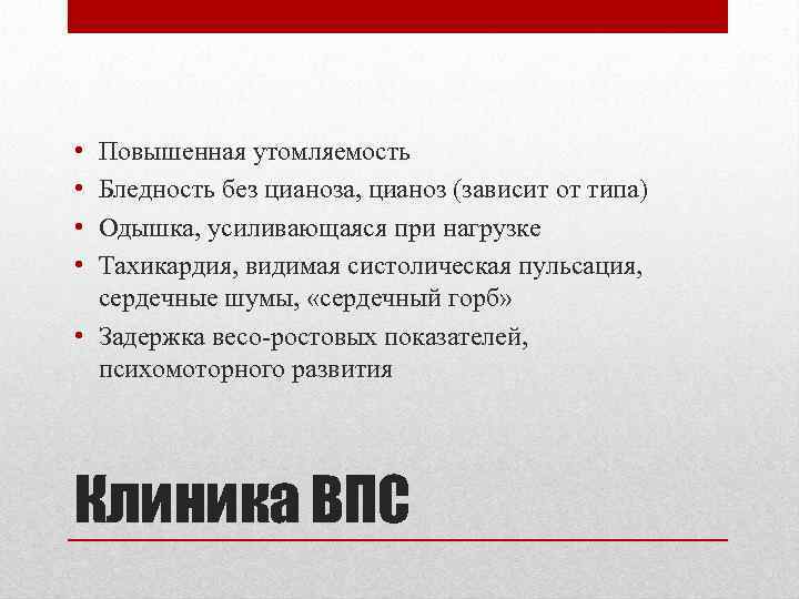  • • Повышенная утомляемость Бледность без цианоза, цианоз (зависит от типа) Одышка, усиливающаяся