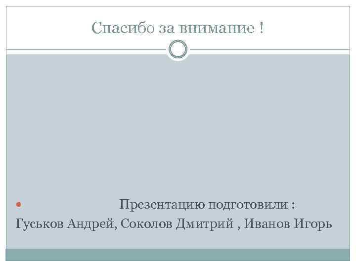 Спасибо за внимание ! Презентацию подготовили : Гуськов Андрей, Соколов Дмитрий , Иванов Игорь