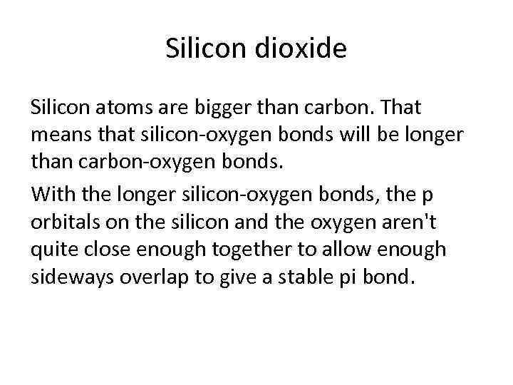 Silicon dioxide Silicon atoms are bigger than carbon. That means that silicon-oxygen bonds will