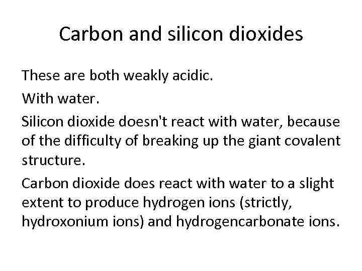 Carbon and silicon dioxides These are both weakly acidic. With water. Silicon dioxide doesn't