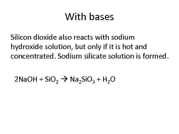 With bases Silicon dioxide also reacts with sodium hydroxide solution, but only if it