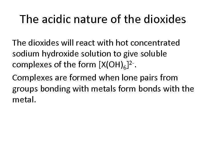 The acidic nature of the dioxides The dioxides will react with hot concentrated sodium