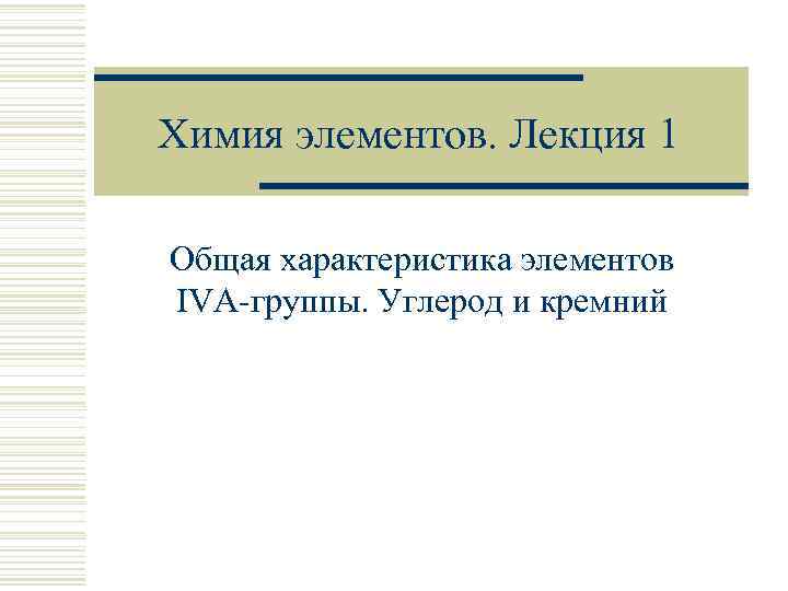 Химия элементов. Лекция 1 Общая характеристика элементов IVA-группы. Углерод и кремний 