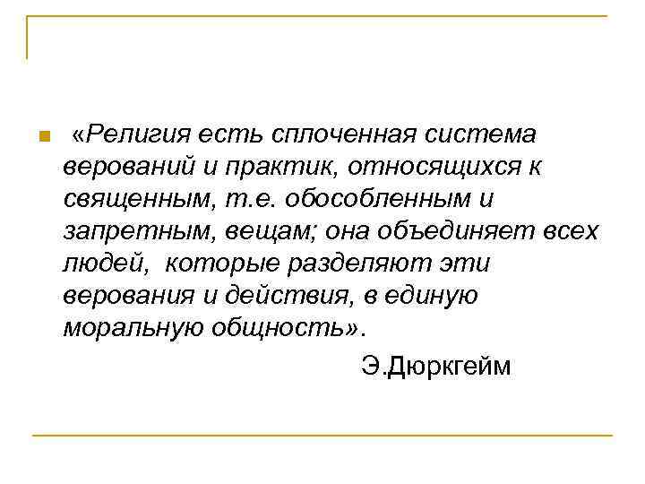 n «Религия есть сплоченная система верований и практик, относящихся к священным, т. е. обособленным
