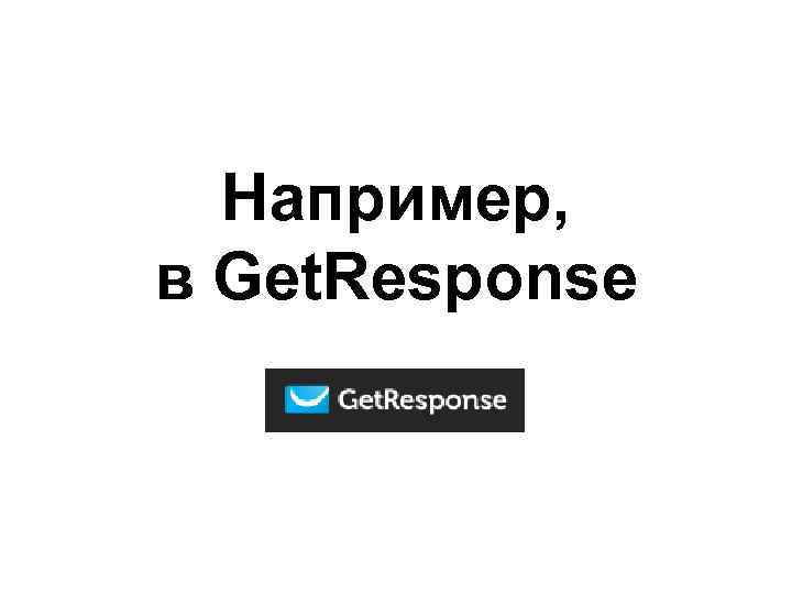 Например, в Get. Response 