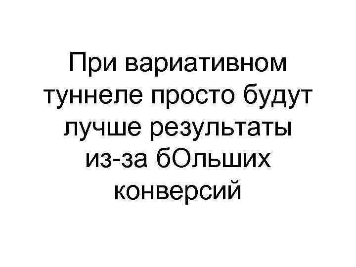 При вариативном туннеле просто будут лучше результаты из-за б. Ольших конверсий 