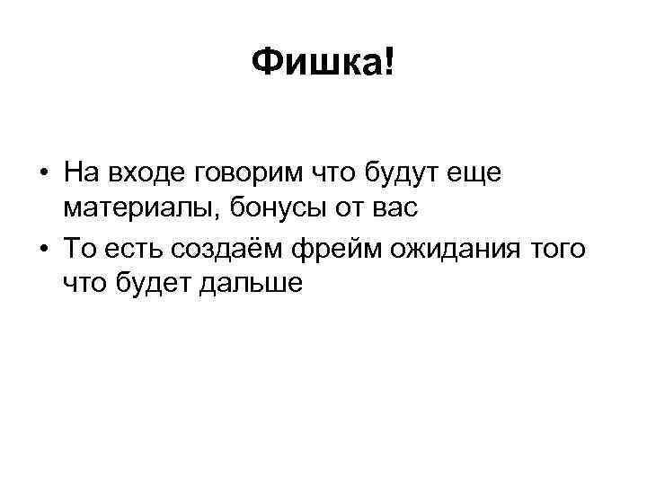 Фишка! • На входе говорим что будут еще материалы, бонусы от вас • То