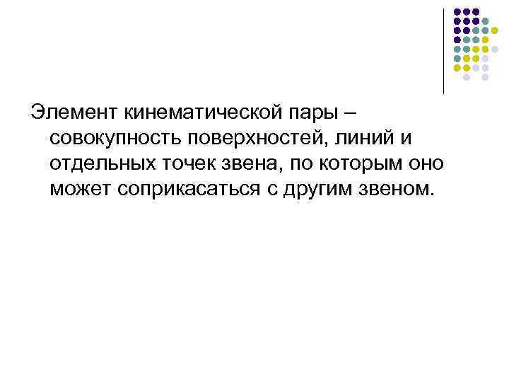 Элемент кинематической пары – совокупность поверхностей, линий и отдельных точек звена, по которым оно