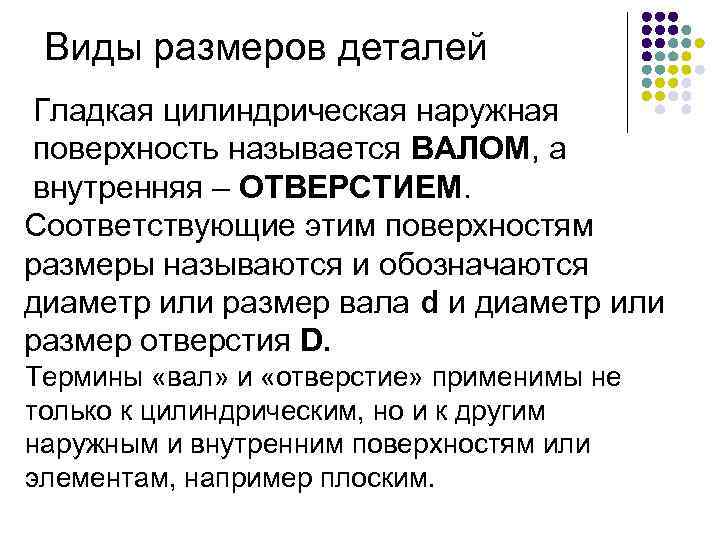 Виды размеров деталей Гладкая цилиндрическая наружная поверхность называется ВАЛОМ, а внутренняя – ОТВЕРСТИЕМ. Соответствующие