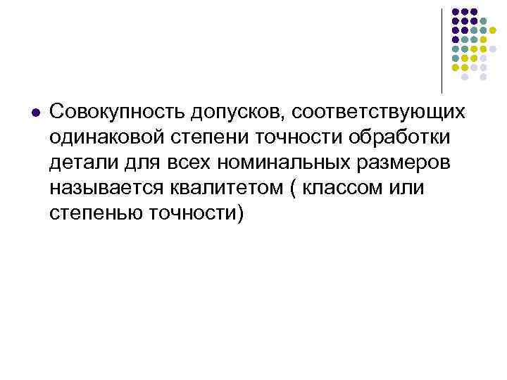 l Совокупность допусков, соответствующих одинаковой степени точности обработки детали для всех номинальных размеров называется